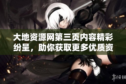 大地資源網第三頁內容精彩紛呈，助你獲取更多優質資源