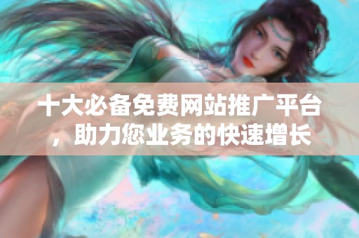 十大必備免費網站推廣平臺，助力您業務的快速增長