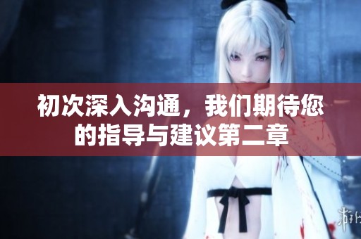 初次深入溝通，我們期待您的指導與建議第二章