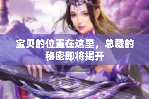 寶貝的位置在這里，總裁的秘密即將揭開