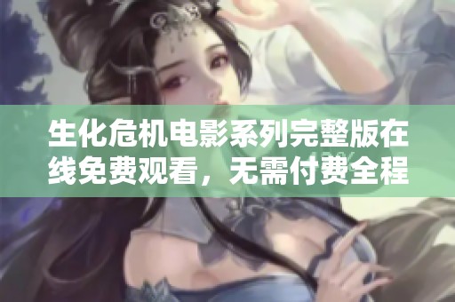 生化危機(jī)電影系列完整版在線免費(fèi)觀看，無(wú)需付費(fèi)全程暢享