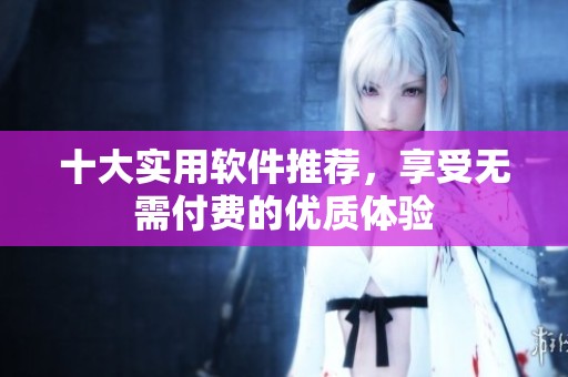 十大實用軟件推薦，享受無需付費的優質體驗
