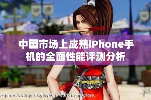 中國市場上成熟iPhone手機的全面性能評測分析