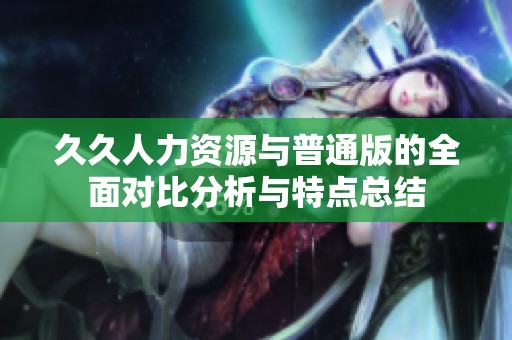 久久人力資源與普通版的全面對比分析與特點總結