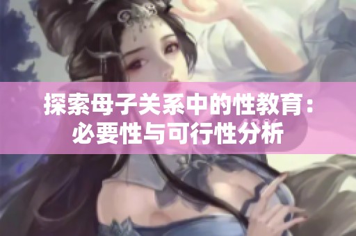 探索母子關(guān)系中的性教育：必要性與可行性分析