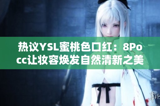 熱議YSL蜜桃色口紅：8Pocc讓妝容煥發自然清新之美