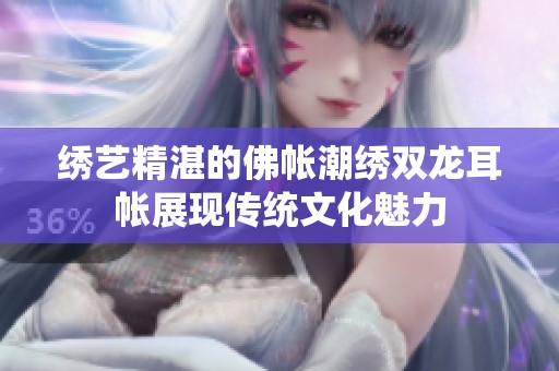 繡藝精湛的佛帳潮繡雙龍耳帳展現傳統文化魅力
