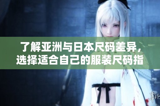 了解亞洲與日本尺碼差異，選擇適合自己的服裝尺碼指南