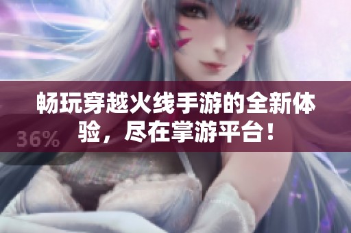 暢玩穿越火線手游的全新體驗，盡在掌游平臺！