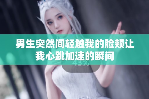 男生突然間輕觸我的臉頰讓我心跳加速的瞬間