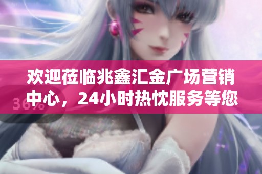 歡迎蒞臨兆鑫匯金廣場營銷中心，24小時熱忱服務等您來電咨詢