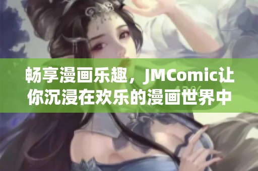 暢享漫畫樂趣，JMComic讓你沉浸在歡樂的漫畫世界中