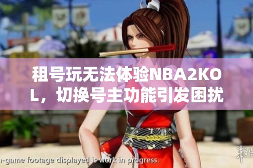 租號(hào)玩無法體驗(yàn)NBA2KOL，切換號(hào)主功能引發(fā)困擾