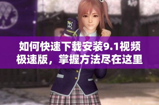 如何快速下載安裝9.1視頻極速版，掌握方法盡在這里
