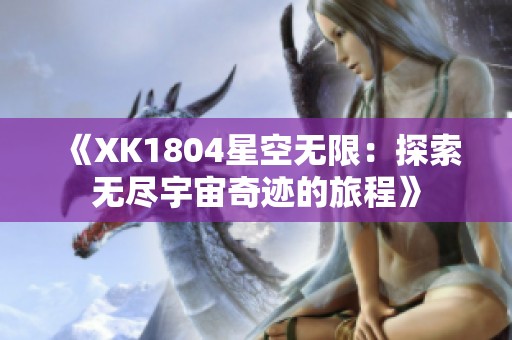 《XK1804星空無限：探索無盡宇宙奇跡的旅程》