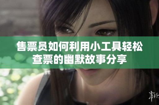 售票員如何利用小工具輕松查票的幽默故事分享
