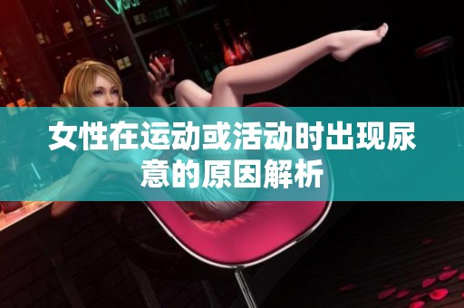 女性在運(yùn)動(dòng)或活動(dòng)時(shí)出現(xiàn)尿意的原因解析