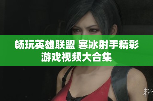 暢玩英雄聯盟 寒冰射手精彩游戲視頻大合集