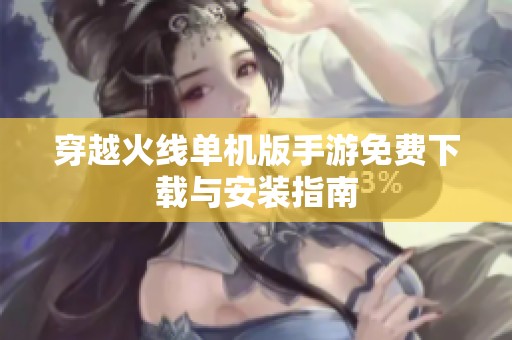 穿越火線單機版手游免費下載與安裝指南