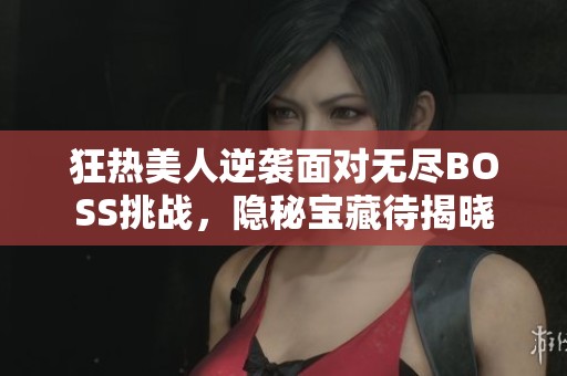 狂熱美人逆襲面對無盡BOSS挑戰，隱秘寶藏待揭曉