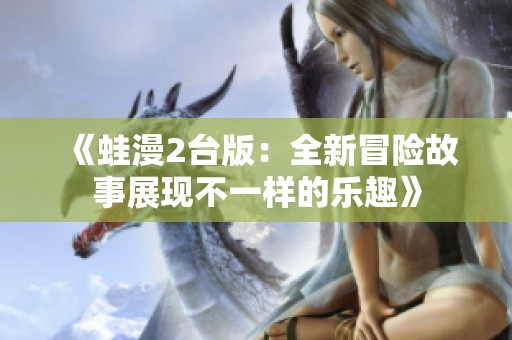 《蛙漫2臺版：全新冒險故事展現不一樣的樂趣》