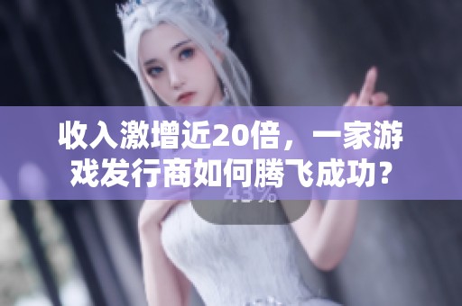 收入激增近20倍，一家游戲發行商如何騰飛成功？
