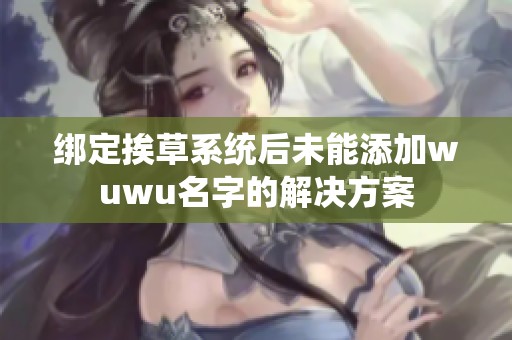 綁定挨草系統后未能添加wuwu名字的解決方案