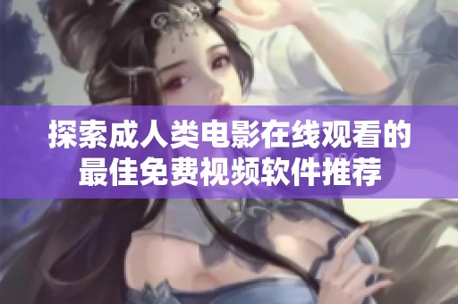 探索成人類電影在線觀看的最佳免費視頻軟件推薦
