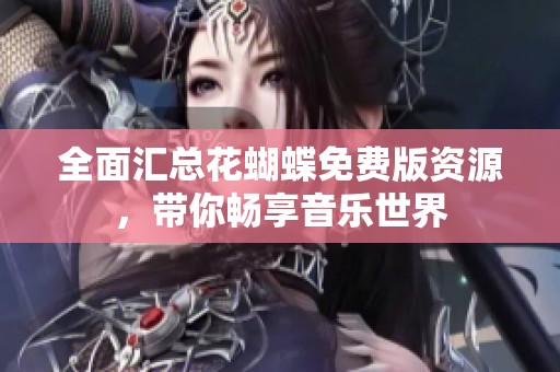 全面匯總花蝴蝶免費版資源，帶你暢享音樂世界