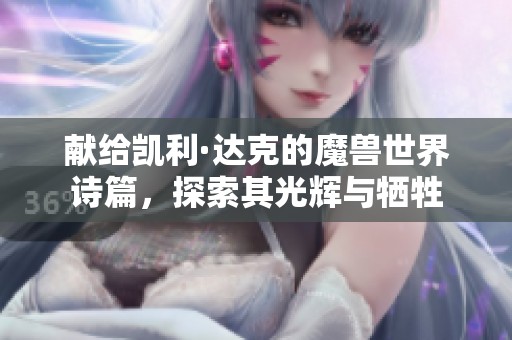獻給凱利·達克的魔獸世界詩篇，探索其光輝與犧牲
