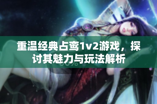 重溫經典占鸞1v2游戲，探討其魅力與玩法解析