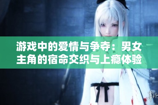 游戲中的愛情與爭奪：男女主角的宿命交織與上癮體驗