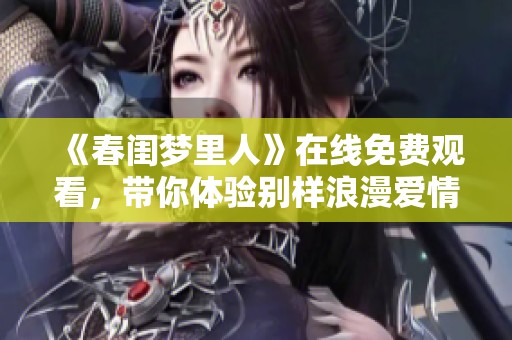 《春閨夢里人》在線免費觀看，帶你體驗別樣浪漫愛情故事