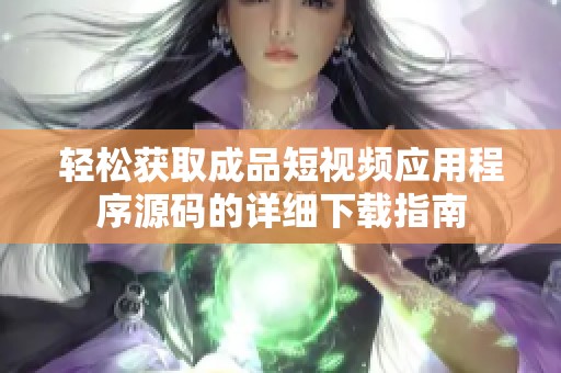 輕松獲取成品短視頻應用程序源碼的詳細下載指南