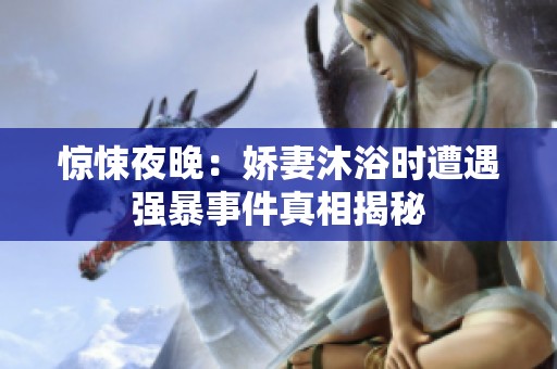 驚悚夜晚：嬌妻沐浴時遭遇強暴事件真相揭秘
