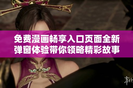 免費漫畫暢享入口頁面全新彈窗體驗帶你領略精彩故事