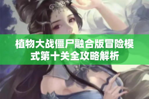植物大戰(zhàn)僵尸融合版冒險(xiǎn)模式第十關(guān)全攻略解析