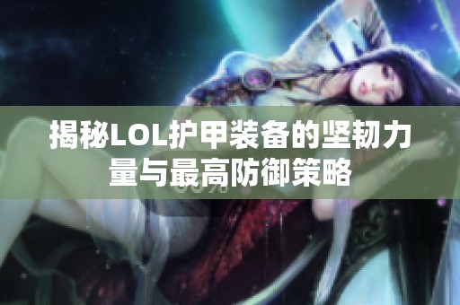 揭秘LOL護甲裝備的堅韌力量與最高防御策略