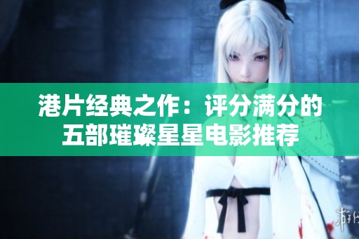 港片經(jīng)典之作：評(píng)分滿(mǎn)分的五部璀璨星星電影推薦
