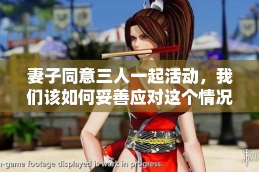 妻子同意三人一起活動(dòng)，我們?cè)撊绾瓮咨茟?yīng)對(duì)這個(gè)情況