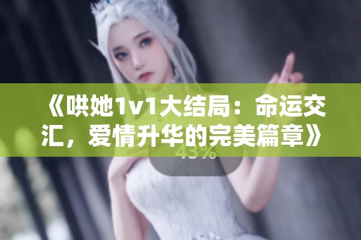 《哄她1v1大結局：命運交匯，愛情升華的完美篇章》