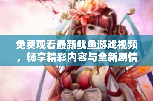 免費觀看最新魷魚游戲視頻，暢享精彩內(nèi)容與全新劇情