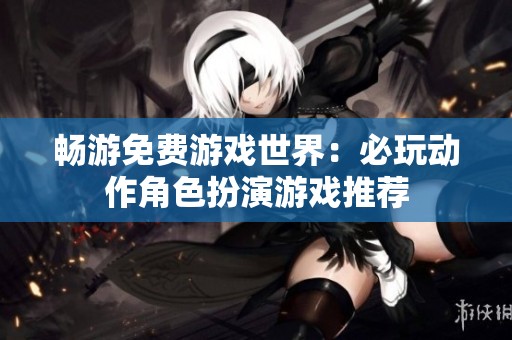 暢游免費游戲世界：必玩動作角色扮演游戲推薦