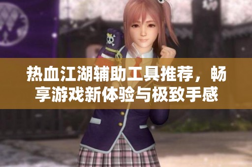 熱血江湖輔助工具推薦，暢享游戲新體驗與極致手感