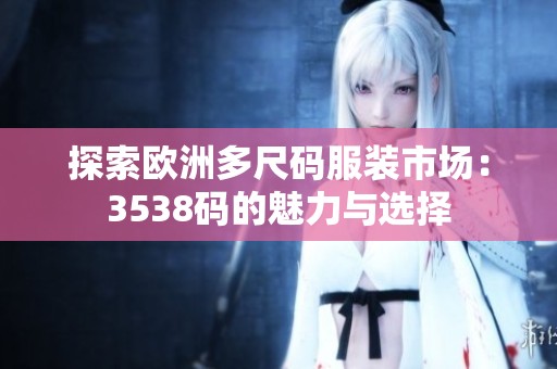 探索歐洲多尺碼服裝市場：3538碼的魅力與選擇