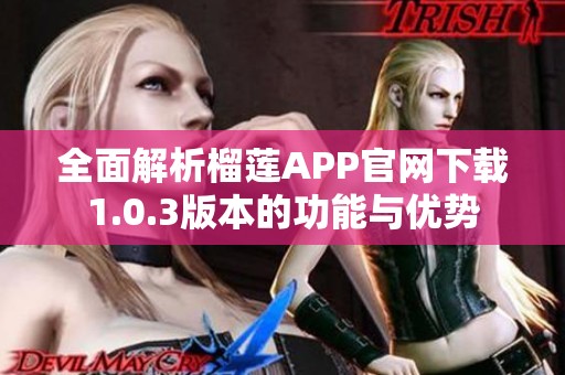 全面解析榴蓮APP官網(wǎng)下載1.0.3版本的功能與優(yōu)勢