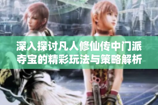 深入探討凡人修仙傳中門派奪寶的精彩玩法與策略解析