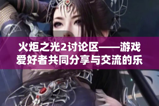 火炬之光2討論區(qū)——游戲愛(ài)好者共同分享與交流的樂(lè)園