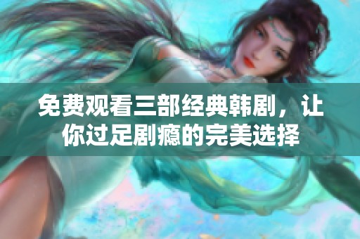免費觀看三部經典韓劇，讓你過足劇癮的完美選擇