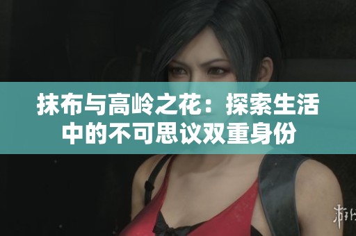 抹布與高嶺之花：探索生活中的不可思議雙重身份